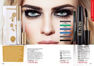66 67
3,60 ББ
89,99 грн
135,00 грн
изогнутая кисточка
обеспечивает максимальное
подкручивание
не осыпается и не
образует комочков
насыщенный цвет
благодаря ультрачерным
пигментам
Многофункциональная
тушь для ресниц
All In One
12 г, код 1301156
обворожительная
длина и объем
66 67
Сыворотка для ресниц и бровей
Eyebrow and Lash Serum
12 мл, код 1301292
Длинные объемные ресницы и густые
брови – мечта каждого независимо от пола.
Осуществите мечту вместе с сывороткой для
ресниц и бровей от Farmasi. Уникальный
комплекс Capixyl™, содержащийся в сыворотке,
помогает укрепить, стимулирует рост и
регенерацию ресниц и бровей. Питательные
компоненты комплекса стимулируют
волосяные луковицы, делая ресницы и брови
более густыми, толстыми и длинными.
199,99 грн
350,00 грн 8,00 ББ
не содержит силикона
изготовлен европейской
компанией Schwan-Stabilo
специально для Farmasi
Карандаш для глаз, 1 г
мягкая текстура легко
наносится и прекрасно
ложится
2,20 ББ
55,99 грн
65,00 грн
9700015
черный
9700016
серый сатин
9700017
лазурный берег
9700018
синяя гладь
9700019
зеленый бархат
9700024
темно-коричневый
Сколько мужчин теряли голову от одного
выстрела невинными женскими глазками...
Создать чарующий взгляд, привлекать
внимание лишь взмахом ресниц под силу
не каждой представительнице прекрасного
пола. Главный секрет обольстительных глаз
– настроение и излучение радости, а также
правильный уход за ресницами и бровями.
Питательные компоненты комплекса
стимулируют волосяные луковицы, делая
ресницы и брови более густыми, объемными
и длинными. Уникальный комплекс
Capixyl™, содержащийся в сыворотке,
стимулирует рост новых ресничек.
Декоративнаякосметика
 