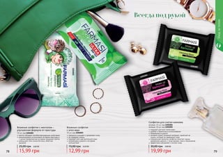 78 79
прекрасно очищают и увлажняют кожу
не содержат спирта
подходят для чувствительной кожи
незаменимы в дороге и во время
путешествий
Влажные салфетки
с алоэ вера
15 шт, код 1204003
12,99 грн
15,00 грн 0,50 ББ
1204003
ментол обладает антибактерицидными свойствами
рекомендовано использовать во время простуды и
с целью профилактики во время эпидемий гриппа
уменьшают отек слизистой носа, облегчая
дыхание
Влажные салфетки с ментолом –
улучшенная формула от простуды
15 шт, код 1204001
15,99 грн
25,00 грн 0,60 ББ
1204001
78 79
1201005
1201004
Салфетки для снятия макияжа
розовые, 15 шт, код 1201004
зеленые, 15 шт, код 1201005
подходят для всех типов кожи
удобны и практичны в использовании
незаменимы в дороге
основой служит нетканый материал, приятный на
ощупь, который не травмирует кожу
специальная пропитка салфеток помогает одним
движением удалить с лица макияж, грим и загрязнения
эффективно увлажняют и питают кожу
19,99 грн
30,00 грн 0,80 ББ
Уходзателом
Всегда под рукой
 