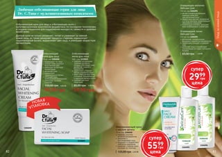 82 8382 83
1104095
1104096
Омолаживающий крем
с маслом арганы
75 мл, код 1104010
содержит комплекс
активных ингредиентов
увлажняет и
восстанавливает кожу
защищает от воздействия
свободных радикалов
замедляет старение кожи,
улучшает ее структуру
125,00 грн 2,20 ББ
Отбеливащий
крем для лица
75 мл, код 1104020
выравнивает тон лица
придает коже здоровый,
естественный цвет
уменьшает возрастную
пигментацию
увлажняет кожу
нормализует
	 гидролипидный баланс
обогащает кожу
необходимыми витаминами
уменьшает признаки
старения
99,99 грн
150,00 грн 4,00 ББ
Отбеливающее
мыло для лица
100 г, код 1119029
содержит натуральные
травяные экстракты,
которые отбеливают кожу,
делают ее гладкой и
бархатистой
эффективно устраняет
	 мелкие деффекты кожи
дарит сияющий вид путем
очищения, тонизирования
и удаления мертвых клеток
подходит для всех
	 типов кожи
59,99 грн
85,00 грн 2,40 ББ
1104010
1104020
1119029
Отбеливающий крем для лица и отбеливающее мыло с
мультивитаминным комплексом разработаны по последним технологиям
и созданы специально для поддержания молодости, свежести и здоровья
вашей кожи.
Данный крем не только увлажняет, питает и ухаживает за нежной
кожей лица, он также замедляет процессы старения, нормализует
гидролипидный баланс, выравнивает цвет лица, и уменьшает возрастную
пигментацию.
Любимая отбеливающая серия для лица
Dr. C.Tuna с мультивитаминным комплексом
УПАКОВКАНОВАЯ
Уходзакожейлица
мягкая очищающая формула
подходит даже для
чувствительной кожи
эффективно удаляет загрязнения
и остатки макияжа, предотвращает
образование комедонов
питательный комплекс насыщает
кожу необходимыми элементами.
Очищающее молочко
Delicate Care
150 мл, код 1104096
деликатная, инновационная
формула и технология производства
эффективно очищает и освежает
кожу
увлажняет кожу и способствует
нормализации ее гидро-липидного
баланса
Освежающий тоник
Delicate Care
150 мл, код 1104095
65,00 грн 1,20 ББ
супер
5599
грн
цена
супер
2999
грн
цена
 