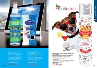 136 137
Нейтрализатор запахов домашних животных
300 мл, код 000213
Средство для эффективнoго устранения запахов животных,
плесени, испорченных продуктов, табачного дыма,
запаха от обуви и ткани.
	 очищает воз­дух и полностью устраняет неприятнье запахи
	 безопасен для домашних животных
	 гипоаллергенный
	 места применения: кухни, туалеты, помещения с домашними
животными, мусорные помещения, подвалы, лифты.
59,99 грн
90,00 грн 2,40 ББ
Очиститель для экранов
150 мл, код 000212
Эффективное средство для ухода за
экранами TFT, LCD, LED, OLED, плазменных
телевизоров, мониторов, смартфонов,
планшетов, ксероксов и сканеров.
	нейтрален к защитному и олеофобному
покрытиям любых типов экранов
 	легко удаляет пыль, жир и отпечатки
пальцев, не оставляет разводов
 	придает антистатические свойства
поверхности экрана
59,99 грн
130,00 грн 2,40 ББ
Влажные салфетки
«Магическое очищение»
12 шт, код 1204009
	удаляют грязь, пыль, отпечатки пальцев
и пятна не повреждая поверхности
	специальная формула уничтожает
микробы
	подходят для всех видов экранов (LCD,
STN, UFB, TFT, TFD, OLED), стеклянных
и пластиковых поверхностей.
	не оставляют следов и разводов
	безопасны для протирания стекол очков
14,99 грн
25,00 грн 0,60 ББ
000212
1204009
000213
136 137
Товарыдлядома
 