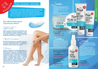 16 1716 17
Как добиться бархатности
младенческих ножек?
Состав:
• Соль Мертвого моря улучшает цвет кожи, очи-
щает, повышает гладкость и упругость кожи.
• Масло жожоба омолаживает кожу и устраняет
микротрещины.
• Масло сладкого миндаля замедляет процесс
старения кожи.
Применение:
Нанесите скраб на влажную кожу, осторожно
потрите и смойте теплой водой. Применяется для
рук, стоп, локтей и коленок.
Охлаждающий и дезодорирующий спрей для
ног освежает уставшие ноги и нейтрализует
запах. Используется до и после работы, заня-
тий спортом или сразу после принятия душа
для комфорта ваших ног в течение всего дня.
Применение: обильно распылить на ноги по
мере необходимости. Также можно распы-
лить немного средства прямо в обувь.
Питательный крем для сухой кожи с маслом
жожоба и сладкого миндаля помогает предотвра-
тить сухость и шелушение кожи. Крем обеспечи-
вает ежедневное увлажнение и смягчение сухой
и грубой кожи ног.
Применение: ежедневно обильно наносить на
область ног массажными движениями.
Ультрапитательный крем для ног помогает увлаж-
нить, смягчить и защитить потрескавшиеся и
огрубевшие пятки. Благодаря формуле с маслом
Ши крем обеспечивает интенсивное восстанов-
ление, увлажняя даже самые глубокие трещинки.
Применение: втирать в стопы ежедневно для
лечения или предотвращения потрескавшейся
кожи. Для наилучших результатов надеть на ночь
хлопковые носки.
этап
этап
этап
Твои розовые пяточки
Все мамы знают, что бархатные на ощупь детские пяточки пахнут вани-
лью. И удержаться от того, чтобы не поцеловать младенца в пяточки, просто
невозможно! Не о такой ли коже мечтают современные женщины?
Куда же девается былая нежность наших розовых подошв? Смиряться
с этой грустной ситуацией не стоит, лучше поработаем над гладкостью лю-
бимых стоп. Тем более что нужно это не только для косметического или
эстетического эффекта, но и для здоровья всего организма.
1. Очищение и удаление
огрубевшей кожи
Скраб позволяет снять верхние ороговевшие слои
кожи, стимулируя процессы регенерации и обнов-
ления. Скраб для ног, особенно нанесенный на пем-
зу, хорошо отшелушивает и «шлифует» кожу пяток.
Применяется не чаще, чем раз в неделю.
2. Увлажнение и питание
Обязательная процедура после очищения. Кожа на но-
гах, как и на любом другом участке тела, нуждается в
увлажнении и питании. Сухая кожа – это первый шаг к
появлению трещин, мозолей и шелушению.
3. Освежение
Особенно необходима эта процедура для людей с по-
вышенной потливостью ног. Повышенное потоотде-
ление приводит к появлению неприятного запаха и
размножению бактерий. Наблюдается при высоких
температурах воздуха в летнее время, при сильных
стрессах и активном занятии спортом, от ношения
закрытой и неудобной обуви. Именно с этим стал-
киваются спортсмены, военнослужащие, модели и
офисные работники, которые вынуждены в рабо-
чее время ходить в соответствующей дресс-коду
обуви. В этих случаях избежать неприятного
запаха поможет дезодорант для ног.
Соль-пилинг для рук и ног
250 мл, код 1103166
149,99 грн
190,00 грн 6,00 ББ
Крем для ног Doctor C.Tuna
против трещин на пятках
50 мл, код 1103191
99,99 грн
155,00 грн 4,00 ББ
Спрей для ног
100 мл, код 1106002
79,99 грн
150,00 грн3,20 ББ
Крем для ног Doctor
C.Tuna Foot Care Cream
100 мл, код 1106001
89,99 грн
140,00 грн3,60 ББ
1103166
1106002
1106001
1103191
Уходзателом
 