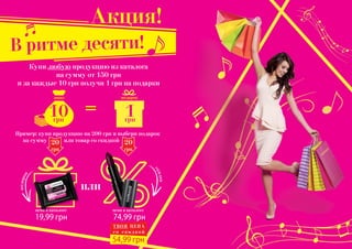 2 3
=
или
Пример: купи продукцию на 200 грн и выбери подарок
на сумму или товар со скидкой
цена в каталоге цена в каталоге
10грн
1грн
74,99 грн19,99 грн
подарок
скидка
20
грн
20
грн
ТВОЯ ЦЕНА
с о с к и д к о й
54,99 грн
В ритме десяти!
Акция!
Купи любую продукцию из каталога
на сумму от 150 грн
и за каждые 10 грн получи 1 грн на подарки
заказ подарок
 