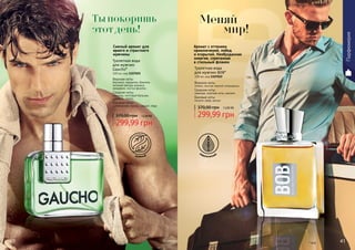 40 4140 41
* Гаучо
Смелый аромат для
яркого и страстного
мужчины
299,99 грн
370,00 грн 12,00 ББ
Туалетная вода
для мужчин
Gaucho*
100 мл, код 1107025
Верхние ноты:
бергамот, кардамон, базилик,
зеленый аккорд ананаса,
мандарин, листья фиалки
Средние ноты:
лаванда, пихтовый бальзам,
шалфей, герань
Базовые ноты:
дубовый мох, мускус, сандал, кедр
зеленый
* Боб
Аромат с оттенком
приключений, побед
и открытий. Необузданная
энергия, спрятанная
в стильный флакон
299,99 грн
370,00 грн 12,00 ББ
Туалетная вода
для мужчин BOB*
100 мл, код 1107022
Верхние ноты:
лимон, листья черной смородины
Средние ноты:
лаванда, морские ноты, жасмин
Базовые ноты:
пачули, керд, мускус
акватический
Меняй
	 мир!
Парфюмерия
Тыпокоришь
этот день!
 