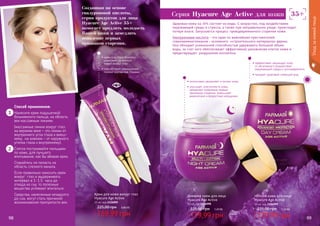 98 99
Дневной крем для лица
Hyacure Age Active
50 мл, код 1104098
179,99 грн
225,00 грн 7,20 ББ
Крем для кожи вокруг глаз
Hyacure Age Active
10 мл, код 1116005
169,99 грн
225,00 грн 6,80 ББ
Ночной крем для лица
Hyacure Age Active
50 мл, код 1104099
179,99 грн
225,00 грн 7,20 ББ
• эффективно защищает кожу
от негативного воздействия
окружающей среды и ультрафиолета
• придает здоровый сияющий вид
• интенсивно увлажняет и питает кожу
• улучшает эластичность кожи,
замедляет появление первых
признаков старения, уменьшает
мимические и возрастные морщинки
• крем под глаза бережно
ухаживает за нежной
кожей вокруг глаз
• способствует уменьшению
темных кругов под глазами
Способ применения:
Нанесите крем подушечкой
безымянного пальца, на область
век массажным линиям.
(массажные линии вокруг глаз:
на верхнем веке – это линии от
внутреннего угла глаза к внеш-
нему, на нижнем – от наружного
уголка глаза к внутреннему).
Слегка постукивайте пальцами
по коже, для лучшего
впитывания, как бы вбивая крем.
Старайтесь не попасть на
область слезного канала.
Если правильно наносить крем
вокруг глаз и выдерживать
интервал в 1-1,5 часа до
отхода ко сну, то полезные
вещества успевают впитаться.
Средства, нанесенные незадолго
до сна, могут стать причиной
возникновения припухлости век.
98 99
Здоровая кожа на 70% состоит из воды. С возрастом, под воздействием
окружающей среды и стресса, а также при неправильном уходе, происходит
потеря влаги. Запускается процесс преждевременного старения кожи.
Гиалуроновая кислота – это один из важнейших преставителей
гликозаминогликанов – основного «строительного материала» дермы.
Она обладает уникальной способностью удерживать большой объем
воды, за счет чего обеспечивает эффективное увлажнение клеток кожи и
предотвращает разрушение коллагена.
Созданная на основе
гиалуроновой кислоты,
серия продуктов для лица
Hyacure Age Active 35+
помогает продлить молодость
Вашей кожи и замедлить
появление первых
признаков старения.
Cерия Hyacure Age Active для кожи
1
2
Уходзакожейлица
 