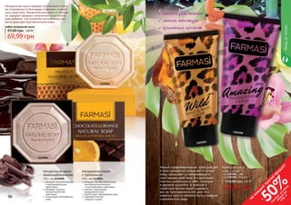 96 97
Натуральное мыло
Шоколад&Апельсин
100 г, код 1119040
обладает антисептическим
и дезодорирующим
свойствами
обладает мощным
антицеллюлитным
действием
стимулирует регенерацию
кожи
Натуральное мыло
с прополисом
100 г, код 1119041
обладает антибактериальным,
противовоспалительным
и антигрибковым свойствами
снимает покраснение,
раздражения кожи
препятствует образованию акне
заживляет мелкие
	 ссадины и ранки
1119040
1119041
69,99 грн
97,00 грн 2,80 ББ
любое натуральное мыло
Натуральное мыло набирает все больше и боль-
ше популярности благодаря полезным и лечеб-
ным свойствам. Косметическое мыло от Farmasi
не содержит вредных химических и синтетиче-
ских добавок, что позволяет использовать его
часто даже для чувствительной кожи.
96 97
Уходзателом
мягкое увлажнение
легкая текстура
приятный аромат
Крем для рук и
тела, 125 мл
код 1103203 - Wild
код 1103206 - Amazing
69,99 грн
110,00 грн 2,80 ББ
Новый парфюмированый крем для рук
и тела прекрасно увлажняет и питает
кожу, оказывает успокаивающее и
смягчающее действие. Его выбирают
смелые, уверенные в себе, озорные
и дерзкие красотки. А нежный и
приятный аромат будет радовать
вас на протяжении всего дня. Эта
новинка просто обязана быть у каждой
современной леди.
1103206
1103203
на
каж
ды
й
третий
продукт
-
50%см
отри
условия
акции
на
стр.3
 