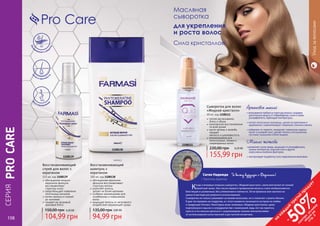 108 109
обогащенная жидким
кератином формула
восстанавливает
	 структуру волос
предотвращает появление
посеченных кончиков
питает волосы от корней
до кончиков
придает им здоровый,
красивый блеск
Восстанавливающий
спрей для волос с
кератином
115 мл, код 1108139
104,99 грн
150,00 грн 4,20 ББ
обогащенная кератином
формула восстанавливает
структуру волоса
укрепляет волосы,
	 делает их более крепкими
особенно рекомендован для
	 ослабленных и окрашенных
волос
защищает волосы от негативного
воздействия окружающей среды
Восстанавливающий
шампунь с
кератином
300 мл, код 1108138
94,99 грн
135,00 грн 3,80 ББ
1108138
1108139
СЕРИЯ
PROCARE
с
ила и прочнос
ть
Увла
ж
нение и защ
ита
В
осстановлени
е
Pro Care
легкое расчесывание,
	 блеск и объем
комплексное восстановление
	 по всей длине
масло арганы и жожоба
придает
	 мягкость и шелковистость
рекомендована для
непослушных, ломких и
поврежденных волос
Сыворотка для волос
«Жидкий кристалл»
30 мл, код 1108111
155,99 грн
220,00 грн 6,20 ББ
1108111
108 109
Масляная
сыворотка
для укрепления
и роста волос
Сила кристаллов!
Аргановое масло
• впитываетсяглубоковструктуруволоса,создавая
длительнуюзащитуотповреждений,пылиигрязи,
ультрафиолета,перепадовтемпературы;
• питает волосяные луковицы, делая их крепкими и
здоровыми, нормализирует секрецию сальных желез;
• избавляет от перхоти, замедляет появление седины
волос иускоряет рост, делает волосы послушными,
густыми, пышными и блестящими.
Масло жожоба
•увлажняетсухиепряди,защищаетотультрафиолета,
низкихтемператур,морскойсолиидругих
агрессивныхвнешнихфакторов;
• контролируетвыработкусалаподкожнымижелезами.
Уходзаволосами
Саган Надежда Я вижу будущее с Фармаси!
г. Тернополь, Директор
Когда я впервые открыла сыворотку «Жидкий кристалл», меня впечатлил ее тонкий
приятный запах. Уже после первого применения волосы стали необыкновенно
блестящие и ухоженные, без утяжеления и липкости. 30 мл флакона мне хватило на
целых 6 месяцев регулярного использования.
Сыворотка не только ухаживает за моими волосами, но и помогает строить бизнес.
Я даю тестировать ее подругам, и с этого момента начинается история их любви
к продукции Farmasi. Некоторых моих знакомых «Жидкие кристаллы» даже
подтолкнули к мысли о сотрудничестве с компанией, ведь это так приятно,
просто и по-женски делиться с окружающими своими впечатлениями
от использования качественной и доступной косметики.
на
каж
ды
й
третий
продукт
-
50%см
отри
условия
акции
на
стр.3
 