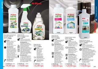 144 145
	СЕРИЯMR.WIPES
75,00 грн 2,20 ББ
55,99 грн
Средство для
мытья посуды
300 мл, Код 9700448
Состав:
15-30% анионные
ПАВ, менее 55
неионогенные
ПАВ, глицерин,
ароматизатор,
консервант,
кукурузное масло,
кокосовое масло,
пальмовое масло.
Как применяется:
Развести 5 мл на 3
литра воды.
Где применяется:
Используется для
ручного мытья посуды.
119,99 грн
155,00 грн 4,80 ББ
Средство для
удаления жира и грязи
500 мл, код 9700524
Состав:
меньше 5% анионные ПАВ,
меньше 5% неионные ПАВ,
меньше 5% лимонный экстракт.
Где применяется:
Использовать на рабочих
поверхностях кухни, вытяжках,
мангалах, фритюрницах, посуде,
подгорелых поверхностях.
Не использовать на алю-
миниевых или окрашенных
поверхностях, клеенке и мраморе.
После использования на пласти-
ковых поверхностях тщательно
смыть, чтобы предотвратить
повреждение. Если моющее
средство используется впервые,
лучше сделать пробный тест на
небольшой площади.
Как применяется:
Распылить моющее средство
2-3 раза на расстоянии 20 см
от поверхности, оставить на
2-3 мин. Затем очистить влаж-
ной губкой. В случае сильных
пятен увеличить время работы
до 4-5 мин и протереть поверх-
ность влажной губкой.
97005249700588
9700448
74,99 грн
125,00 грн 3,00 ББ
Мультифункциональное
чистящее средство
«Белые цветы»
500 мл, код 9700588
Состав:
меньше 5-15% анионные
ПАВ, меньше 5%
неионогенные ПАВ,
кокосовое масло,
пальмовое масло,
консервант, ароматизатор
Где применяется:
Используется для
чистки различных видов
поверхностей. Подходит
для чистки стульев, ковров,
мрамора, кафеля, ванных
комнат, туалетов, кухонных
вытяжек, пластиковых и
стальных поверхностей.
Также может использоваться
для стирки скатертей и
одежды. Не использовать в
посудомоечной машине. Не
оставляет разводов и царапин.
Не требует смывания.
Как применяется:
Разводить 50 мл
на 5 литров воды
Товарыдлядома
119,99 грн
155,00 грн 4,80 ББ
Средство для чистки
деревянных поверхностей
1000 мл, Код 9700447
Состав:
Меньше 5% анионные ПАВ,
меньше 5% растительные мыла,
меньше 1-2% бутилгликоль,
отдушка, дистиллированная вода
Как применяется:
Развести 30 мл в 5 литрах воды.
Использовать тряпку или губку.
Не требует смывания
и вытирания насухо.
Где применяется:
Средство для деревянных
поверхностей и паркета благодаря
натуральным маслам, входящим в его
состав, предназначено для безопасной
чистки всех видов деревянных
поверхностей, подходит для дверей
и мебели. Возвращает естественный
блеск деревянным поверхностям
и увеличивает срок их службы.
Обладает приятным ароматом.
Не оставляет разводов.
144 145129,99 грн
155,00 грн 5,20 ББ
Средство для стирки
белых тканей
1000 мл, Код 9700449
Состав:
5-15% анионных ПАВ,
менее 5% неионногенных
ПАВ, менее 5% оптических
отбеливателей, ферменты,
держатели ионов,
консервант, ароматизатор.
Где применяется:
Подходит для стирки
белых и светлых вещей.
Эффективно при низких
температурах. Имеет
нейтральный ph- поэтому
безопасен для стирки
детских вещей.
Как применяется:
При легком загрязнении
использовать 75 мл на
загрузку. При средней
степени загрязненности
использовать 100 мл. При
большой загрязненности
использовать 120 мл на
одну загрузку.
При ручной стирке – 55 мл
на 5 литров воды.
Средство для
удаления пятен
1000 мл, код 9700468
189,99 грн
260,00 грн 7,60 ББ
Состав:
5-15% неионногенных ПАВ,
5% неионогенные ПАВ,
ароматизатор, бура
порошковая.
Где применяется:
эффективно удаляет
самые стойкие пятна: грязь,
трава, косметика, масла,
соки, чай, кофе и другие
загрязнения. Специальная
формула не меняет цвет и
структуру ткани, подходит
для ручной
и машинной стирки.
Как применяется:
Нанести средство на
пятно. Дать впитаться
несколько минут. Стирать
в обычном режиме.
Перед использованием
желательно протести-
ровать средство на
небольшом участке
ткани. Если цвет
изменился, не применять
данное средство на
данном виде ткани.
9700468 9700449
9700447
 