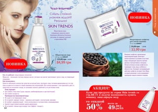 64 65
Чудо-водичка
Смыть стойкий
макияж водой?
Реально!
Мицеллярная вода –
очищающее средство нового
поколения, абсолютно безопасно
для кожи, не содержит щелочей
и агрессивных ПАВ.
Как это работает: мицеллярная технология
Мицеллы – маленькие частицы жирных кислот, которые как магнит притягивают грязь и жир, не повреждая
эпидермис.
Как использовать:
Нанести небольшое количество средства на ватный диск, протирать лицо легкими движениями до тех пор,
пока на диске не останется следов макияжа или загрязнений. Для снятия макияжа с глаз приложить диск со
средством на несколько секунд, не оказывая сильного давления и не растягивая кожу.
Кому подходит:
•	 Для любого типа кожи (сухая, жирная, комбинированная и чувствительная).
•	 Для любого возраста.
Преимущества мицеллярной воды:
•	 Не сушит и не повреждает кожу;
•	 Не оставляет жирную пленку – идеально для людей с контактными линзами;
•	 Не требует смывания водой - легко использовать в путешествиях, командировках;
•	 Удаляет водостойкий макияж одним движением;
•	 Не оставляет темные круги вокруг глаз (эффект «панды»).
SKIN TRENDS
Влажные салфетки, пропитанные
мицеллярной водой, облегчают
снятие макияжа в условиях отсутствия
воды, очищающих средств и ватных
дисков, в путешествиях и поездках.
Легкая нетканая основа салфетки не
травмирует кожу лица, особенно в
области глаз. Усиливает успокаивающее
действие салфеток экстракт Алоэ Вера,
который увлажняет и восстанавливает
природную защиту кожного покрова.
Уходзакожейлица
Мицеллярные салфетки
для снятия макияжа
25 шт, код 1204017
1,30 ББ
33,99 грн
55,00 грн
Мицеллярная вода
225 мл, код 1104129
3,40 ББ
84,99 грн
125,00 грн
НОВИНКА
НОВИНКА
АКЦИЯ!
Купи два продукта из серии Skin trends со
стр.66-71 и получи возможность купить
новинку мицелярную воду
со скидкой
50% 49.99
грн
2
ББ
всего за
 