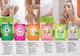 Средство для ухода
за кожей ног со
скрабирующим эффектом
20 г, код 000215
	мягко и деликатно удаляет
ороговелые клетки кожи
	глубоко очищает и питает
	активизирует обменные процессы в
клетках
	повышает эластичность кожи
	природный антисептик, регулирует
работу потовых желез
	снимает воспалительные процессы,
борется с отёками
	способствует быстрому заживлению
раздражений и повреждений
Уходзакожейлица
7978
	глубоко очищает и выравнивает
кожу
	удаляет отмершие частички
эпидермиса, способствует
удалению кутикулы
	увлажняет и насыщает кожу
питательными веществами
	улучшает циркуляцию крови,
активизирует жизнедеятельность
и обновление клеток
	придает коже нежность,
шелковистость и мягкость
Средство для ухода
за кожей рук со
скрабирующим эффектом
20 г, код 000214
Средство для ухода
за кожей лица со
скрабирующим эффектом
20 г, код 000216
эффективно и деликатно очищает
поры, позволяет коже «дышать»
регулирует жировой баланс
глубоко увлажняет и питает кожу,
обеспечивая ее необходимыми
витаминами и микроэлементами
снимает раздражение
вызывает прилив крови к коже,
активизирует жизнедеятельность
и обновление клеток
предотвращает возрастные изменения
обладает тонизирующим,
освежающим эффектом
При регулярном умывании
с косметическими
подушечками вы получаете:
чистую, свежую, здоровую
и упругую кожу
разглаживание морщин
увлажнение и
восстановление клеток кожи
уменьшение раздражений
и аллергических реакций
Маска для лица
«Деликатное
очищение кожи»
2 шт. в упаковке, код 000210
Всего за 5 минут в день
благодаря экспресс-маске
вы получаете:
молодую, свежую и упругую кожу
разглаживание мелких морщин
и уменьшение глубоких
увлажнение и восстановление
клеток кожи
нежную и бархатистую кожу
здоровый и сиюящий цвет лица
Маска для лица
«Идеальная кожа
за 5 минут»
2 шт. в упаковке, код 000211 При регулярном использовании
вы получаете:
идеальний контур лица и шеи
молодую, свежую и
подтянутую кожу
разглаживание мелких морщин
и уменьшение глубоких
увлажнение и восстановление
клеток кожи
здоровый и сияющий цвет
лица
Маска для лица
с лифтинг-эффектом
2 шт. в упаковке, код 000209
24,99 грн
40,00 грн 1,00 ББ
Любое средство c этой
страницы за
22,99 грн
25,00 грн 0,90 ББ
Любая маска c этой
страницы за
000214000215000216 000210 000209000211
 