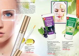Сыворотка для ресниц
и бровей
Eyebrow and Lash Serum
12 мл, код 1301292
199,99 грн
350,00 грн 8,00 ББ
Сыворотка для ресниц и бровей
Eyebrow and Lash Serum
Длинные объемные ресницы и густые брови –
мечтакаждогонезависимоотпола.Осуществите
мечту вместе с сывороткой для ресниц и бровей
от Farmasi. Уникальный комплекс Capixyl™, со-
держащийся в сыворотке, помогает укрепить,
стимулирует рост и регенерацию ресниц и бро-
вей. Питательные компоненты комплекса стиму-
лируют волосяные луковицы, делая ресницы и
брови более густыми, толстыми и длинными.
82 83
Натуральная глиняная маска
с маслом виноградных косточек
60 мл, код 1104121
мягкое средство для пилинга
удаляет мертвые клетки кожи
повышает упругость кожи
нормализует обмен веществ на клеточном
уровне
кожа приобретает мягкость и здоровый цвет
стимулирует выработку коллагена,
подтягивающего кожу и добавляющего ей
больше эластичности
помогает поддерживать водный баланс кожи
способствует ее регенерации
69,99 грн
95,00 грн 2,80 ББ
Натуральная увлажняющая
маска с огурцом
60 мл, код 1104125
обладает отбеливающим эффектом
разглаживает мелкие морщины
длительное увлажнение
помогает избавиться от угревой сыпи
и пигментных пятен.
69,99 грн
95,00 грн 2,80 ББ
Уходзакожейлица
 