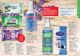 90 91
Уходзателом
убивают до 99% болезнетворных
микробов и вирусов
прекрасно очищают кожу и
ухаживают за ней
имеют нейтральный уровень рН
обладают антисептическими
свойствами
Антибактериальные
влажные салфетки StopFlu
15 шт, код 1204014
30,00 грн 0,30 ББ
Асептик для рук
95 мл, код 000205
Гель-антисептик – обязательная вещь
в косметичке! На учебе или работе,
в поездках и летом на даче, в обще-
ственных местах и после контакта с
животными – гель позволяет сохранять
гигиену в любое время в любом месте,
уничтожая до 99,9% бактерий и даря
коже рук уход и свежесть.
44,99 грн
65,00 грн 1,80 ББ
000212
000205
1204014
1204003
1204001
1204009
прекрасно очищают и
увлажняют кожу
не содержат спирта
подходят для
чувствительной кожи
незаменимы в дороге и
во время путешествий
Влажные салфетки с
алоэ вера
15 шт, код 1204003
12,99 грн
15,00 грн 0,50 ББ
ментол обладает
антибактерицидными свойствами
рекомендовано использовать во
время простуды
и с целью профилактики во
время эпидемий гриппа
уменьшают отек слизистой носа,
облегчая дыхание
Влажные салфетки с
ментолом – улучшенная
формула от простуды
15 шт, код 1204001
15,99 грн
25,00 грн 0,60 ББ
Влажные салфетки
«Магическое очищение»
12 шт, код 1204009
	удаляют грязь, пыль, отпечатки
пальцев и пятна не повреждая
поверхности
	специальная формула
уничтожает микробы
	подходят для всех видов
экранов (LCD, STN, UFB, TFT,
TFD, OLED), стеклянных и
пластиковых поверхностей
	не оставляют следов и разводов
	безопасны для протирания
стекол очков
14,99 грн
25,00 грн 0,60 ББ
Очиститель для экранов
150 мл, код 000212
Эффективное средство для ухода
за экранами TFT, LCD, LED,
OLED, плазменных телевизоров,
мониторов, смартфонов, планшетов,
ксероксов и сканеров.
	нейтрален к защитному и
олеофобному покрытиям любых
типов экранов
 	легко удаляет пыль, жир и
отпечатки пальцев, не оставляет
разводов
 	придает антистатические
свойства поверхности экрана
59,99 грн
130,00 грн 2,40 ББ
1. Протирая его два раза в сутки
салфетками для оргтехники, имеющими
спиртовую пропитку.
2. С помощью дезинфекции
специальным очищающим средством
для экранов.
Осторожно:
мобильные микробы!
Избавиться от микроорганизмов
на мобильном телефоне можно:Внимание!
По количеству микробов мобильные
телефоны сравниваются с подошвами
сапог или ободком унитазов! На наших
любимых гаджетах обосновались и
прекрасно себя чувствуют: стафилококк,
сальмонелла, стрептококк, вирусы,
листерия, кишечная палочка...
СУПЕР
7.99
грн
ЦЕНА
 