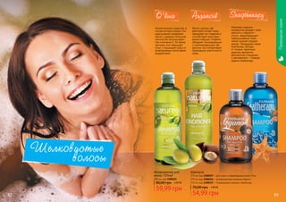 Природнаясерия
92 93
Шелковистые
волосы
1108107
1108116
1108115
1108121
Кондиционер для
волос O’liva
300 мл, код 1108121
59,99 грн
80,00 грн 2,40 ББ
Косметические средства, в
состав которых входит это
драгоценное оливковое
масло, содержат большое
количество антиоксидан-
тов и витамин Е. Ко всему
прочему, оно повышает
тонус и защищает кожу от
всевозможных негативных
воздействий.
O’liva
Масло арганы эф-
фективно питает кожу,
замедляет ее старение и
способствует разглажи-
ванию морщин. Кофеин
обладает тонизирующим
и омолаживающим эф-
фектом, восстанавливает
природную эластичность
кожи.
Arganoil
Комплекс морских
минералов придает коже
мягкость и бархати-
стость, предотвращает
пересушивание кожи,
также снимает раздра-
жение. Природная серия
Seatherapy облада-
ет тонким, приятным
морским ароматом.
Деликатное очищение
и увлажнение – главная
задача Seatherapy.
Seaqtherapy
Шампунь
375 мл, код 1108107 – для сухих и поврежденных волос O’liva
375 мл, код 1108116 – антивозрастной шампунь Arganoil
375 мл, код 1108115 – Освежающий шампунь Seatherapy
54,99 грн
70,00 грн 1,80 ББ
 