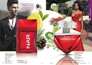 174,99 грн
225,00 грн 7,00 ББ
Парфюмированная
вода для мужчин Nar*
40 мл, код 1107234
Верхние ноты:
лимон, нектарин,
ананас
Средние ноты:
жасмин, чайное
дерево, сахарная вата
Базовые ноты:
мускус, пачули, кедр * Нар8 9
Парфюмерия
Парфюмированная
вода для женщин
Glamorous
50 мл, код 1107038
Верхние ноты:
бергамот, яблоневый цвет,
цветок апельсина
Средние ноты:
роза, ландыш, белые цветы
Базовые ноты:
мускус, ваниль, сандаловое дерево
289,99 грн
350,00 грн 11,60 ББ
* Гламурус
Эта женщина опасна,
умна и знает себе цену.
Она следит за модой
и имеет собственный стиль.
Магнетический аромат...
Развивает интуицию
и помогает принимать
нестандартные решения..
цве
точно-фруктов
ый
цве
точно-фруктов
ый
 