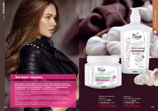 Увеличивает приток крови к коже головы, таким образом, луковицы
волос получают больше питательных веществ, улучшается рост волос
и предотвращается их выпадении, а витамины и микроэлементы
питают корни, восстанавливают ослабленные волосы.
Витамин С и тиамин, входящий в состав чеснока, помогает улучшить цирку-
ляцию крови в коже головы, а кальций является составной частью структур-
ного компонента волос.
Кроме того, экстракт чеснока обладает антиоксидантными свойствами,
нормализует работу сальных желез, поэтому он рекомендован для жирных
волос.
Благодаря своим антибактериальным свойствам, чеснок предотвращает
появление перхоти и помогает ее устранить.
Экстракт чеснока
	СЕРИЯVITALIZING
Уходзаволосами
106 107
Шампунь
с экстрактом чеснока
500 мл, код 1108062
99,99 грн
135,00 грн 4,00 ББ
Маска с экстрактом
чеснока
500 мл, код 1108065
109,99 грн
145,00 грн 4,40 ББ
1108065
1108062
 
