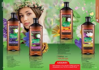 СЕРИЯHERBAL
Уходзаволосами
Любой шампунь за
104,99 грн
125,00 грн 4,20 ББ
обогащен экстрактами трав и
витаминным комплексом
питает корни волос и поддерживает
гидробаланс кожи головы
укрепляет волосы по всей длине
смягчает волосы, обладает
антистатическим эффектом
Восстанавливающий
шампунь для всех
типов волос
700 мл, код 1108037
экстракт лаванды питает
	 и увлажняет волосы
экстракт крапивы укрепляет волосы,
улучшает их рост
провитамин В5 устраняет зуд и
	 способствует росту волос
придает волосам здоровый блеск и
объем, предотвращает
	 их электризацию
Шампунь для
жирных волос
700 мл, код 1108038
экстракт орхидеи питает волосы,
	 предотвращает ломкость
протеины пшеницы восстанавливают
поврежденную структуру волос
провитамин В5 интенсивно
	 увлажняет волосы
экстракты конского каштана и граната
	 помогают сохранить яркость цвета
Шампунь для
сухих, окрашенных
и поврежденных волос
700 мл, код 1108039
114 115114114 115114
экстракт розмарина питает корни
волос и способствует их росту
арника предотвращает выпадение
экстракт алоэ вера эффективно
удаляет излишки кожного жира и
	 ороговевшие клетки
профилактика появления перхоти
провитамин В5 восстанавливает
поврежденные волосы,
	 питает и увлажняет их
предотвращает электризацию волос
Шампунь для
всех типов волос
700 мл, код 1108036
1108038
1108037
1108036
1108039
АКЦИЯ!
Купи шампунь со стр. 114-115 и выбери маску или
кондиционер со стр. 112-113 со скидкой 40 грн
 