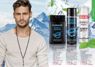 120 121
Пена для бритья
Brave White
код 1111040
Благодаря входящим в состав
активным ингредиентам пена для
бритья Brave White обеспечивает
комплексное действие:
	экстракт гамамелиса снимает
раздражение кожи
	масло хлопка интенсивно
увлажняет кожу
	аллантоин успокаивает кожу
119,99 грн
140,00 грн 4,80 ББ
Шампунь и гель для душа
100% Man Cool, 300 мл
код 1111045
	разработан специально
для мужчин
	мягкая формула бережно
очищает кожу и волосы,
придает ощущение
свежести и легкости
	увлажняет и питает
кожу и волосы
	придает волосам силу,
блеск и шелковистость
	аромат масла
сандалового дерева
придает ощущение бодрости
79,99 грн
140,00 грн 3,20 ББ
Пена для бритья
%100 Man Cool
код 1111042
Пена для бритья 100% Man Cool
с экстрактом морских водорослей
обеспечивает легкое скольжение
бритвы, смягчает и охлаждает
кожу во время бритья, снимает
раздражение. Входящее в состав
масло сандалового дерева
предотвращает воспаление кожи
и зуд. Обеспечивает ощущение
свежести и комфорта после бритья
в течении всего дня.
119,99 грн
140,00 грн 4,80 ББ
Уходзателом
 