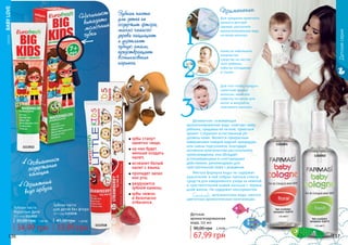 СЕРИЯBABYLOVE
136 137
Детская
ароматизированная
вода, 115 мл
67,99 грн
90,00 грн 2,70 ББ
1102002
1102001
Детскаясерия
Зубная паста
для детей без фтора
50 г, код 1113518
33,99 грн
45,00 грн 1,30 ББ
Зубная паста
для детей не
содержит фтора,
масло чайного
дерева защищает
и укрепляет
зубную эмаль,
предотвращает
возникновение
кариеса.
1113518
1113012
Применение:
Деликатная освежающая
ароматизированная вода смягчает кожу
ребенка, придавая ей легкий, приятный
аромат. Сохраняет естественный ph-
уровень кожи. Является прекрасным
завершением каждой водной процедуры
или смены подгузников. Благодаря
активным компонентам растительного
происхождения, она обладает
успокаивающими и смягчающими
действиями, рекомендован для
чувствительной кожи с рождения.
Мягкая формула воды не содержит
красителей, в ней собран полный спектр
средств для ежедневного ухода за нежной
и чувствительной кожей малыша с первых
дней жизни. Не содержит консервантов.
Состав: артезиантская вода, ментол,
цветочная ароматическая композиция.
Нанести небольшое
количество
средства на чистое
тело ребенка,
избегая попадания
в глазки.
Для того чтобы придать
приятный аромат
волосам, нанесите
водичку на щетку для
волос и аккуратно
причешите малыша.
Для придания приятного
аромата детской
одежде, распылите
ароматизированую воду
на вещи малыша.
Зубная паста
Взрослые Дети
50 г, код 1113012
34,99 грн
50,00 грн 1,40 ББ
Начинают
выпадать
молочные
зубки
Повышенное
содержание
кальция
Приятный
вкус арбуза
зубы станут
заметно чище;
на них будет
меньше оседать
налет;
исчезнет белый
налет с языка;
пропадет запах
изо рта;
разрушится
зубной камень;
зубы нежно
и безопасно
отбелятся.
 