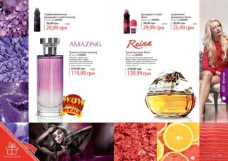 Дезодорант-спрей
Reina

150 мл, код 1107012

38,00 грн

150 мл, код 1107019

38,00 грн

2,5 бб

29,99 грн

29,99 грн

Туалетная вода Amazing *

85 мл, код 1107041
Amazing – аромат для
истинной леди! Свежие
ноты апельсина гармонично
дополнены мягким ароматом
ванили, жасмина и пачули.

270,00 грн

10 бб

119,99 грн

50

2,5 бб

* Эмейзинг

Шариковый
дезодорант Reina
50 мл, код 1107049

30,00 грн

2 бб

25,99 грн

Туалетная вода Reina*

70 мл, код 1107040
Туалетная вода для современной
бизнес-леди. Оригинальное сочетание
сладких нот персика и жимолости со
свежим ароматом лимона и пряными
нотами специй.

270,00 грн

11 бб

139,99 грн

EDT Woman

Парфюмированный
дезодорант-спрей Amazing

* Рейна

51

 