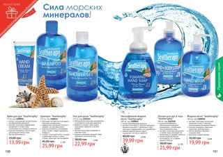 Природная серия

Сила морских
минералов!

Крем для рук "Seatheraphy" Шампунь "Seatheraphy"
75 мл, код 1109056
легкая, насыщенная натуральными
ингредиентами формула
экстракт алое вера эффективно
увлажняет и питает кожу,
успокаивает ее и придает мягкость
морские минералы способствуют
	 регенерации клеток кожи
быстро впитывается

25,00 грн

1 бб

13,99 грн
100

375 мл, код 1108115
обогащен экстрактом алое вера и
морскими минералами
эффективно увлажняет волосы и
придает им красивый блеск
морские минералы успокаивают
кожу головы и дарят ощущение
бодрости
экстракт алое вера мягко очищает
и увлажняет волосы и кожу
головы, облегчает расчёсывание

45,00 грн

2,1 бб

25,99 грн

Гель для душа "Seatheraphy"
375 мл, код 1103113
обогащенная морскими минералами
и экстрактом алое вера формула
бережно очищает кожу, дарит
ощущение свежести и легкий
аромат
экстракт алое вера увлажняет и
смягчает кожу
морские минералы придают коже
здоровый, ухоженный вид

38,00 грн

1,9 бб

22,99 грн

Пенообразное жидкое
мыло "Seatheraphy"

300 мл, код 1109052
легкая пенообразная формула
экстракт алое вера и морские минералы
бережно очищают и увлажняют кожу,
помогают поддерживать ее гидробаланс
свежий морской аромат дарит
ощущение чистоты и свежести

48,00 грн

3,3 бб

39,99 грн

Лосьон для рук и тела
"Seatheraphy"

Жидкое мыло "Seatheraphy"

300 мл, код 1109048
300 мл, код 1103118
экстракт алое вера интенсивно
увлажняет кожу и помогает
уникальная формула,
нормализовать ее водный баланс
обогащенная морскими
морские минералы повышают
минералами, способствует
	 защитные свойства кожи
восстановлению кожи
мягкая формула бережно
экстракт алое вера увлажняет
	 очищает кожу
и питает кожу, насыщает ее
приятный, свежий аромат
витаминами и придает мягкость
легкая формула быстро
35,00 грн
впитывается, не оставляя
1,6 бб
жирного блеска

38,00 грн

2,1 бб

25,99 грн

19,99 грн

101

 