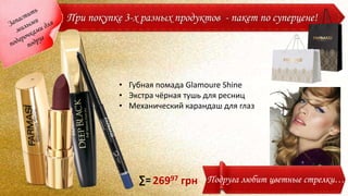 • Губная помада Glamoure Shine
• Экстра чёрная тушь для ресниц
• Механический карандаш для глаз
26997 грн∑= Подруга любит цветные стрелки…
При покупке 3-х разных продуктов - пакет по суперцене!
 