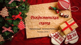 Рождественская
сказка
Презентация каталога Farmasi
/январь 2016 /
 