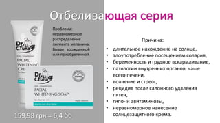 Отбеливающая серия
Проблема:
неравномерное
распределение
пигмента меланина.
Бывает врожденной
или приобретенной.
• длительное нахождение на солнце,
• злоупотребление посещением солярия,
• беременность и грудное вскармливание,
• патологии внутренних органов, чаще
всего печени,
• волнение и стресс,
• рецидив после салонного удаления
пятен,
• гипо- и авитаминозы,
• неравномерное нанесение
солнцезащитного крема.
Причина:
159,98 грн = 6,4 бб
 
