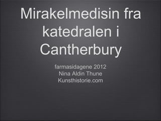 Mirakelmedisin fra
   katedralen i
   Cantherbury
     farmasidagene 2012
       Nina Aldin Thune
       Kunsthistorie.com
 