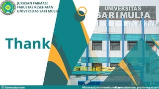 #farmasiunism_pionirvegatasiri
JURUSAN FARMASI
FAKULTAS KESEHATAN
UNIVERSITAS SARI MULIA
#farmasiunismberkarakter
farmasiunism
Thank You
 