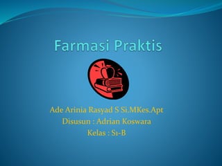 Ade Arinia Rasyad S Si.MKes.Apt
Disusun : Adrian Koswara
Kelas : S1-B
 