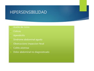 HIPERSENSIBILIDAD 
 Aceite de ricino 
 Colicos 
 Apendicitis 
 Sindrome abdominal agudo 
 Obstrucciono impaccion fecal 
 Colitis ulcerosa 
 Dolor abdominal no diagnosticado 
 