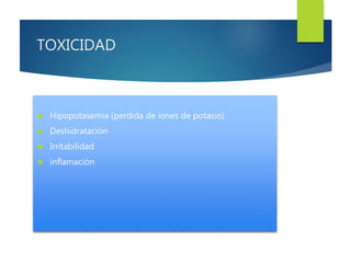 TOXICIDAD 
 Hipopotasemia (perdida de iones de potasio) 
 Deshidratación 
 Irritabilidad 
 inflamación 
 