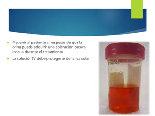 Prevenir al paciente al respecto de que la 
orina puede adquirir una coloración oscura 
inocua durante el tratamiento 
 La solución IV debe protegerse de la luz solar 
 