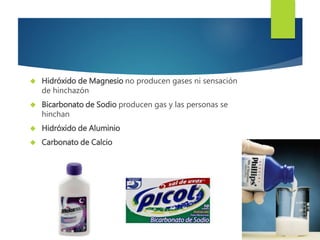  Hidróxido de Magnesio no producen gases ni sensación 
de hinchazón 
 Bicarbonato de Sodio producen gas y las personas se 
hinchan 
 Hidróxido de Aluminio 
 Carbonato de Calcio 
 