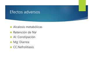 Efectos adversos 
 Alcalosis metabólicas 
 Retención de Naᶧ 
 Al: Constipación 
 Mg: Diarrea 
 CC.Nefrolitiasis 
 