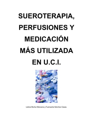 SUEROTERAPIA,
PERFUSIONES Y
 MEDICACIÓN
MÁS UTILIZADA
        EN U.C.I.




 Leticia Muñoz Manzana y Fuensanta Sánchez Casas.
 