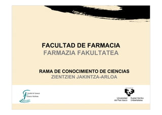 FACULTAD DE FARMACIA
FARMAZIA FAKULTATEA

RAMA DE CONOCIMIENTO DE CIENCIAS
   ZIENTZIEN JAKINTZA-ARLOA
 