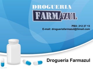DROGUERIA 
PBX: 212 27 13 
E-mail: drogueriafarmazul@Gmail.com 
Droguería Farmazul 
 