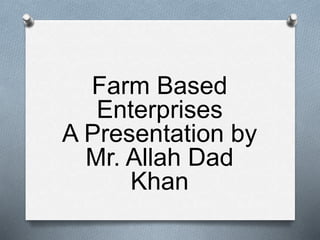 Farm based enterprises A Presentation by Mr Allah Dad Khan | PPTX
