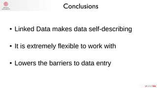 ● Linked Data makes data self-describing
● It is extremely flexible to work with
● Lowers the barriers to data entry
Conclusions
 