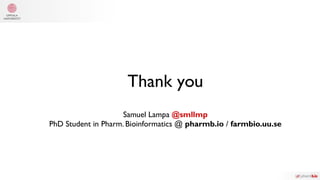 Thank you
Samuel Lampa @smllmp
PhD Student in Pharm. Bioinformatics @ pharmb.io / farmbio.uu.se
 