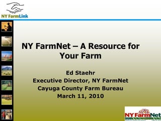 1 1 NY FarmNet – A Resource for Your Farm Ed Staehr Executive Director, NY FarmNet Cayuga County Farm Bureau March 11, 2010 