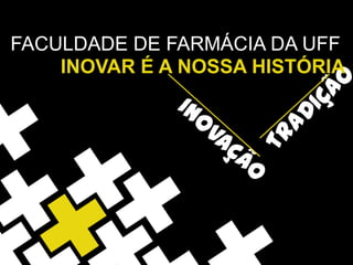 FACULDADE DE FARMÁCIA DA UFF
    INOVAR É A NOSSA HISTÓRIA
 