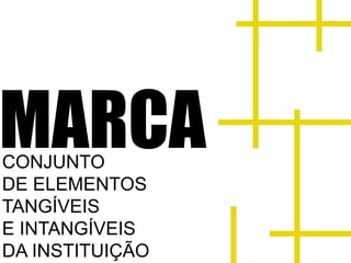 MARCA
CONJUNTO
DE ELEMENTOS
TANGÍVEIS
E INTANGÍVEIS
DA INSTITUIÇÃO
 