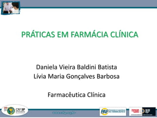 PRÁTICAS EM FARMÁCIA CLÍNICA
Daniela Vieira Baldini Batista
Lívia Maria Gonçalves Barbosa
Farmacêutica Clínica
1
 