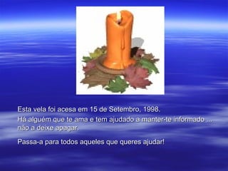 Esta vela foi acesa em 15 de Setembro, 1998.
Há alguém que te ama e tem ajudado a manter-te informado ...
não a deixe apagar.

Passa-a para todos aqueles que queres ajudar!
 