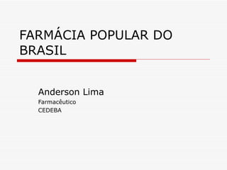 FARMÁCIA POPULAR DO BRASIL Anderson Lima Farmacêutico CEDEBA 