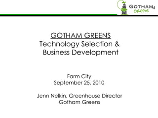 GOTHAM GREENS Technology Selection &  Business Development Farm City September 25, 2010 Jenn Nelkin, Greenhouse Director Gotham Greens 