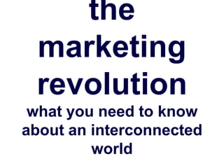 the
 marketing
 revolution
 what you need to know
about an interconnected
         world
 