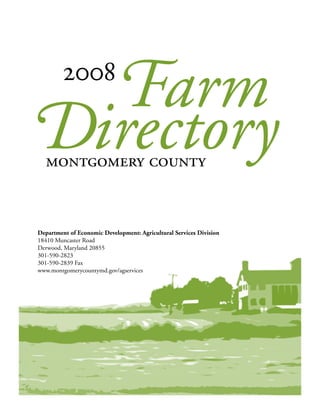 Farm   2008

Directory
  montgomery county


Department of Economic Development: Agricultural Services Division
18410 Muncaster Road
Derwood, Maryland 20855
301-590-2823
301-590-2839 Fax
www.montgomerycountymd.gov/agservices
 