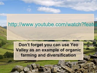 http://www.youtube.com/watch?featur
Don’t forget you can use Yeo
Valley as an example of organic
farming and diversification
 